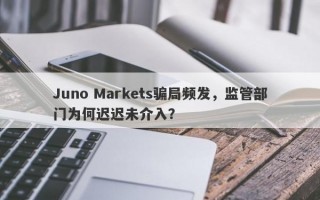 Juno Markets骗局频发，监管部门为何迟迟未介入？