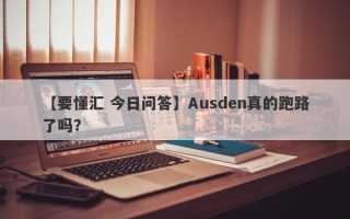 【要懂汇 今日问答】Ausden真的跑路了吗？
