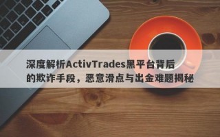 深度解析ActivTrades黑平台背后的欺诈手段，恶意滑点与出金难题揭秘