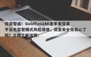 投资警戒！Goldfun24K金丰来交易平台无监管模式风险激增，资金安全你关心了吗？立即了解详情！