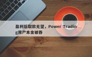 盈利后取款无望，Power Trading用户本金被吞