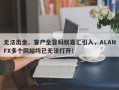 无法出金、客户全靠蚂蚁嘉汇引入，ALANFX多个网站均已无法打开！