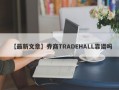 【最新文章】券商TRADEHALL靠谱吗
