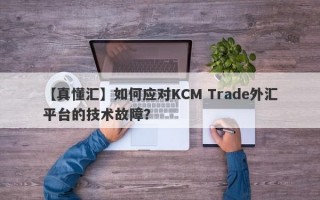 【真懂汇】如何应对KCM Trade外汇平台的技术故障？
