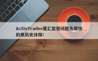 ActivTrades爱汇监管问题及震惊的黑历史详探！