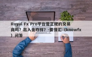 Royal Fx Pro平台是正规的交易商吗？出入金咋样？-要懂汇（knowfx）问答