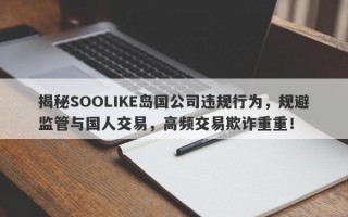 揭秘SOOLIKE岛国公司违规行为，规避监管与国人交易，高频交易欺诈重重！