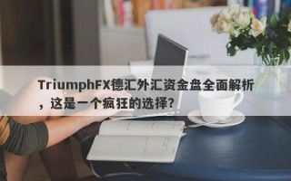 TriumphFX德汇外汇资金盘全面解析，这是一个疯狂的选择？