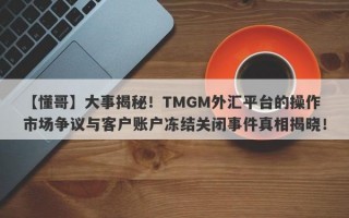 【懂哥】大事揭秘！TMGM外汇平台的操作市场争议与客户账户冻结关闭事件真相揭晓！