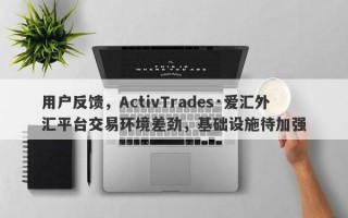 用户反馈，ActivTrades·爱汇外汇平台交易环境差劲，基础设施待加强