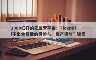 1000杠杆的无监管平台：Tickmill不出金背后的风险与“资产保险”骗局