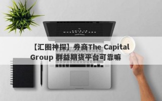 【汇圈神探】券商The Capital Group 群益期货平台可靠嘛
