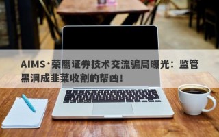 AIMS·荣鹰证券技术交流骗局曝光：监管黑洞成韭菜收割的帮凶！