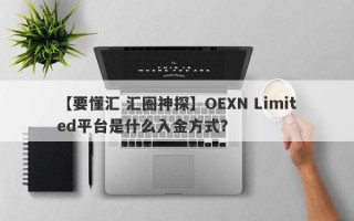 【要懂汇 汇圈神探】OEXN Limited平台是什么入金方式？
