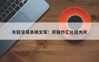 年轻交易员杨文军：弃股炒汇化短为长