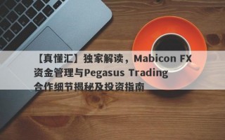 【真懂汇】独家解读，Mabicon FX资金管理与Pegasus Trading合作细节揭秘及投资指南