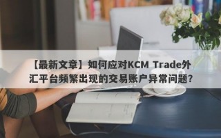 【最新文章】如何应对KCM Trade外汇平台频繁出现的交易账户异常问题？