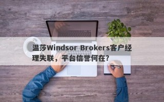 温莎Windsor Brokers客户经理失联，平台信誉何在？