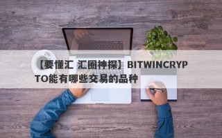 【要懂汇 汇圈神探】BITWINCRYPTO能有哪些交易的品种
