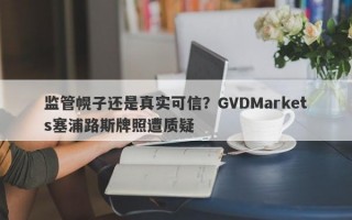 监管幌子还是真实可信？GVDMarkets塞浦路斯牌照遭质疑