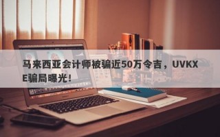 马来西亚会计师被骗近50万令吉，UVKXE骗局曝光！