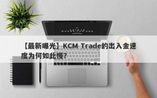 【最新曝光】KCM Trade的出入金速度为何如此慢？