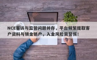 NCE客诉与监管问题并存，平台频繁提取客户资料与锁金销户，入金风险需警惕！