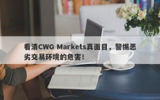 看清CWG Markets真面目，警惕恶劣交易环境的危害！