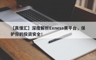 【真懂汇】深度解析Exness黑平台，保护你的投资安全！