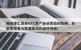 揭秘泽汇资本GTC用户协议背后的陷阱，无监管交易与数据篡改的连环风险！