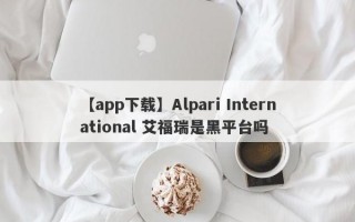 【app下载】Alpari International 艾福瑞是黑平台吗
