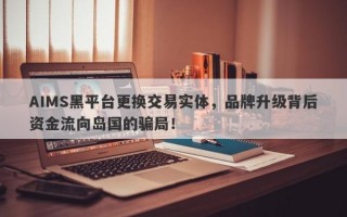 AIMS黑平台更换交易实体，品牌升级背后资金流向岛国的骗局！