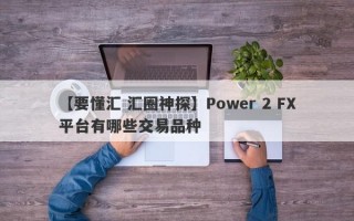 【要懂汇 汇圈神探】Power 2 FX平台有哪些交易品种
