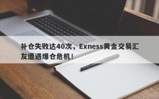 补仓失败达40次，Exness黄金交易汇友遭遇爆仓危机！