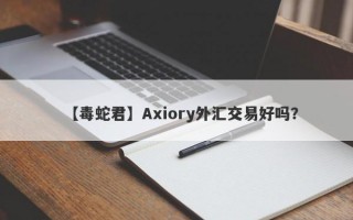 【毒蛇君】Axiory外汇交易好吗？
