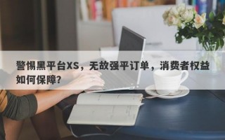 警惕黑平台XS，无故强平订单，消费者权益如何保障？