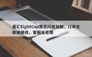 易汇EightCap滑点问题加剧，订单无故被修改，客服无处理