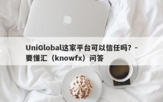 UniGlobal这家平台可以信任吗？-要懂汇（knowfx）问答