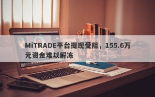 MiTRADE平台提现受阻，155.6万元资金难以解冻