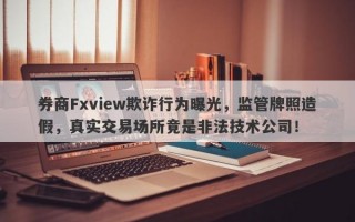 券商Fxview欺诈行为曝光，监管牌照造假，真实交易场所竟是非法技术公司！