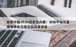 金荣中国JRJR资金盘内幕：白标平台与直播带单合力吸引投资者资金