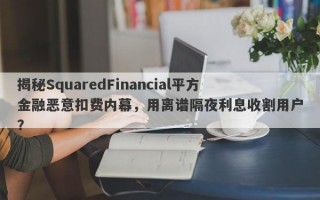 揭秘SquaredFinancial平方金融恶意扣费内幕，用离谱隔夜利息收割用户？