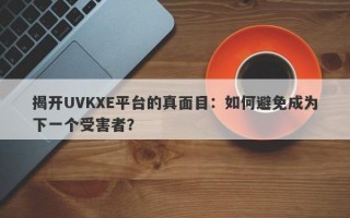 揭开UVKXE平台的真面目：如何避免成为下一个受害者？