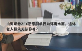 山海证券ZFX恶意刷单行为浮出水面，退休老人损失无法弥补？