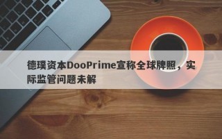 德璞资本DooPrime宣称全球牌照，实际监管问题未解