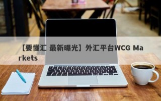 【要懂汇 最新曝光】外汇平台WCG Markets
