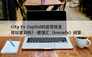 City Fx Capital的监管信息可以查到吗？-要懂汇（knowfx）问答