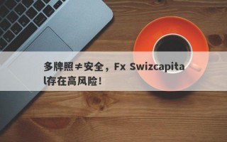 多牌照≠安全，Fx Swizcapital存在高风险！