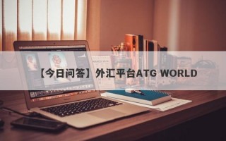 【今日问答】外汇平台ATG WORLD
