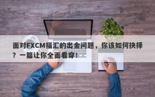 面对FXCM福汇的出金问题，你该如何抉择？一篇让你全面看穿！